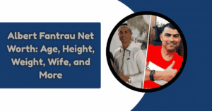 Albert Fantrau Net Worth: Age, Height, Weight, Wife, and More